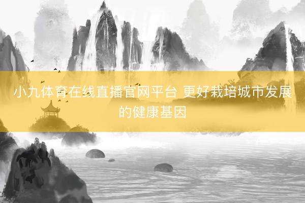 小九体育在线直播官网平台 更好栽培城市发展的健康基因