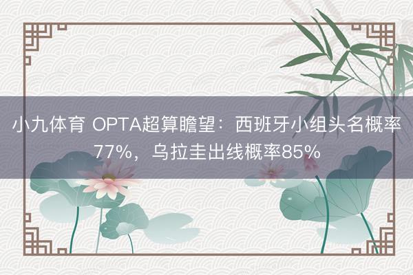 小九体育 OPTA超算瞻望:西班牙小组头名概率77%,乌拉圭出线概率85%