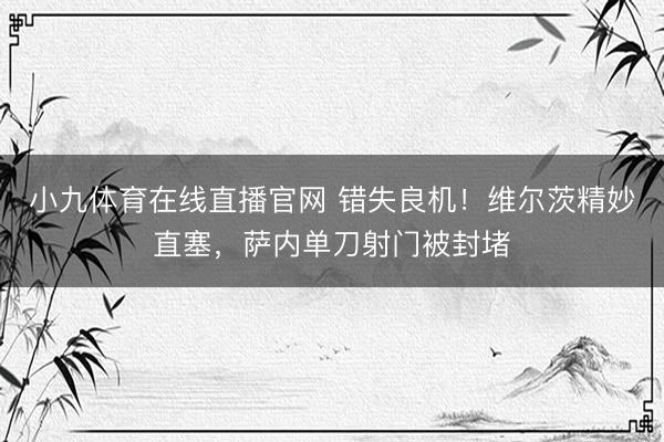 小九体育在线直播官网 错失良机！维尔茨精妙直塞，萨内单刀射门被封堵