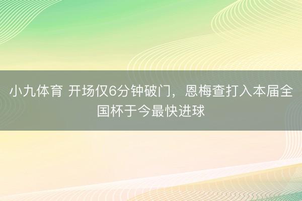 小九体育 开场仅6分钟破门，恩梅查打入本届全国杯于今最快进球