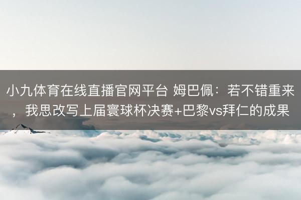 小九体育在线直播官网平台 姆巴佩：若不错重来，我思改写上届寰球杯决赛+巴黎vs拜仁的成果