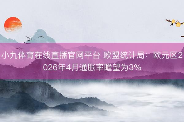 小九体育在线直播官网平台 欧盟统计局：欧元区2026年4月通胀率瞻望为3%