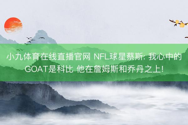 小九体育在线直播官网 NFL球星蔡斯: 我心中的GOAT是科比 他在詹姆斯和乔丹之上!