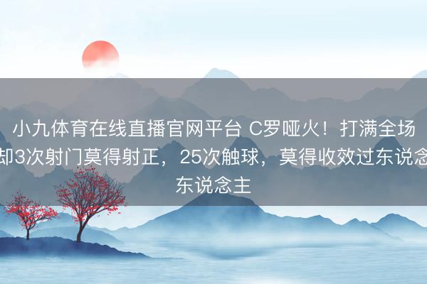 小九体育在线直播官网平台 C罗哑火！打满全场，却3次射门莫得射正，25次触球，莫得收效过东说念主