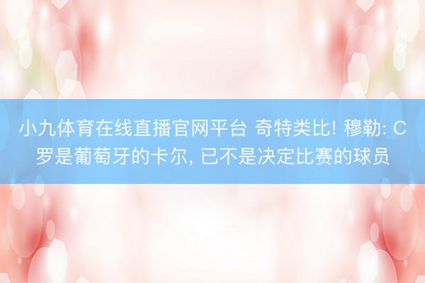 小九体育在线直播官网平台 奇特类比! 穆勒: C罗是葡萄牙的卡尔， 已不是决定比赛的球员