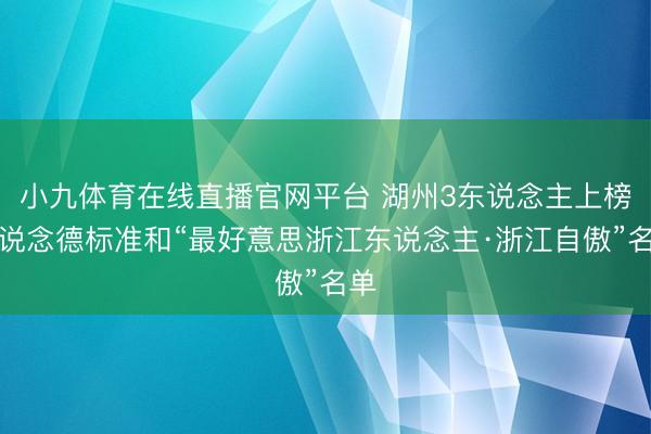 小九体育在线直播官网平台 湖州3东说念主上榜省说念德标准和“最好意思浙江东说念主·浙江自傲”名单