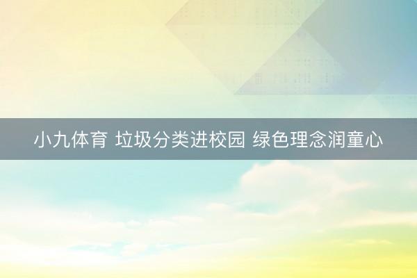 小九体育 垃圾分类进校园 绿色理念润童心